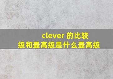 clever 的比较级和最高级是什么最高级